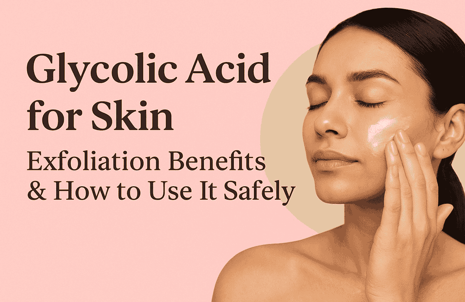 Glycolic Acid for Skin: Exfoliation, Benefits & How to Use It Right
